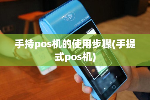 手持pos机的使用步骤(手提式pos机)