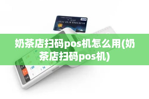 奶茶店扫码pos机怎么用(奶茶店扫码pos机)
