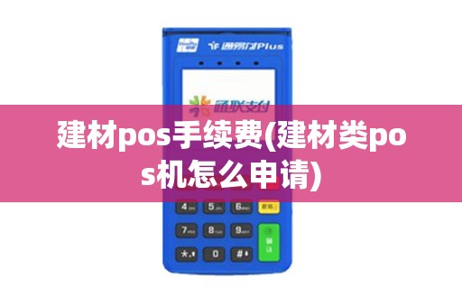 建材pos手续费(建材类pos机怎么申请)