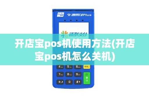 开店宝pos机使用方法(开店宝pos机怎么关机)