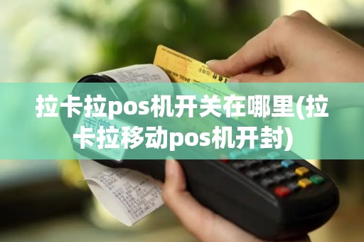 拉卡拉pos机开关在哪里(拉卡拉移动pos机开封)