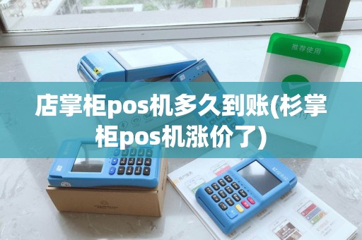 店掌柜pos机多久到账(杉掌柜pos机涨价了)