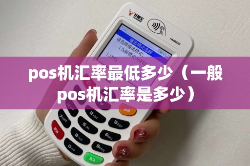 pos机汇率最低多少（一般pos机汇率是多少）