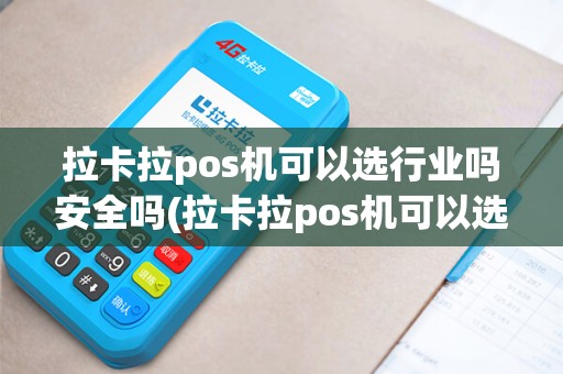 拉卡拉pos机可以选行业吗安全吗(拉卡拉pos机可以选行业)