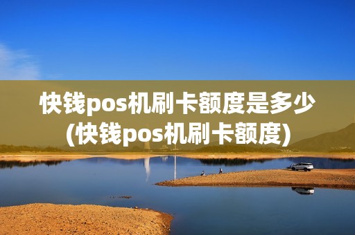 快钱pos机刷卡额度是多少(快钱pos机刷卡额度)