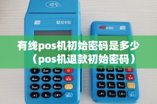 有线pos机初始密码是多少（pos机退款初始密码）