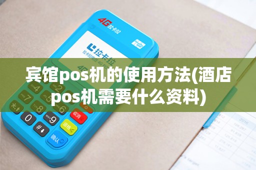 宾馆pos机的使用方法(酒店pos机需要什么资料)