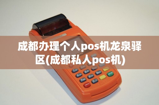 成都办理个人pos机龙泉驿区(成都私人pos机)