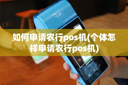 如何申请农行pos机(个体怎样申请农行pos机)