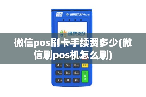 微信pos刷卡手续费多少(微信刷pos机怎么刷)