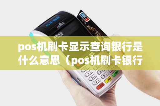 pos机刷卡显示查询银行是什么意思（pos机刷卡银行有钱赚吗）