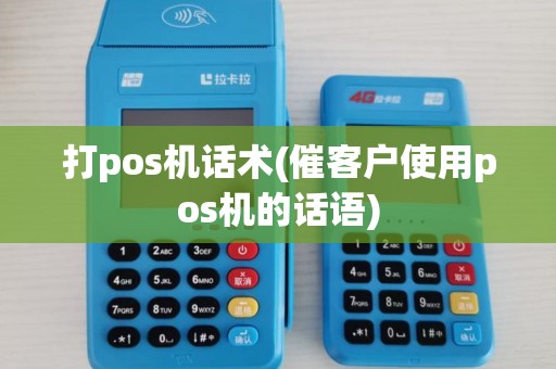 打pos机话术(催客户使用pos机的话语)