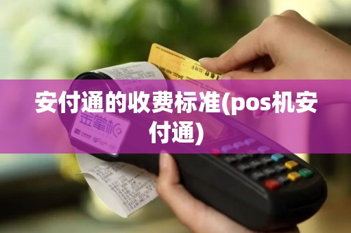 安付通的收费标准(pos机安付通)