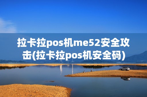 拉卡拉pos机me52安全攻击(拉卡拉pos机安全码)
