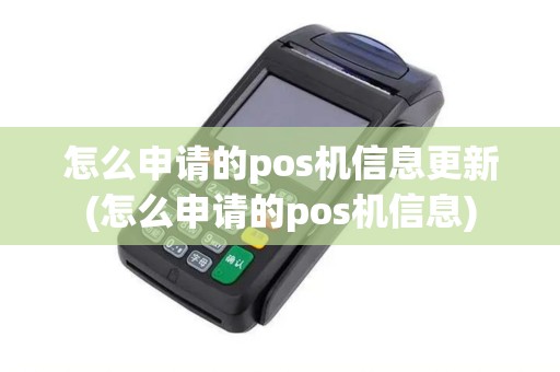 怎么申请的pos机信息更新(怎么申请的pos机信息)
