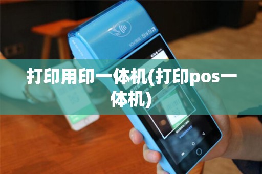 打印用印一体机(打印pos一体机)