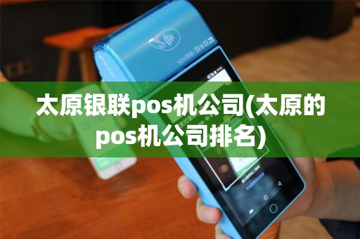 太原银联pos机公司(太原的pos机公司排名)