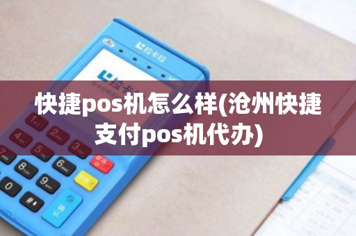 快捷pos机怎么样(沧州快捷支付pos机代办)