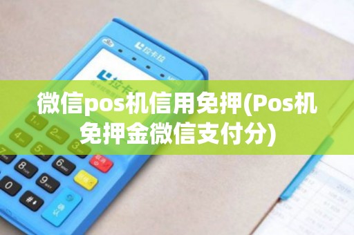 微信pos机信用免押(Pos机免押金微信支付分)
