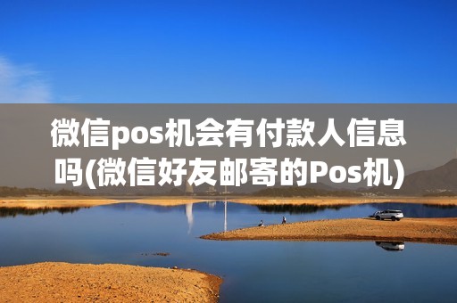 微信pos机会有付款人信息吗(微信好友邮寄的Pos机)