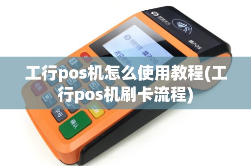 工行pos机怎么使用教程(工行pos机刷卡流程)