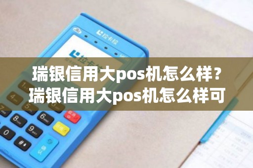 瑞银信用大pos机怎么样？瑞银信用大pos机怎么样可靠吗