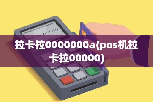 拉卡拉0000000a(pos机拉卡拉00000)