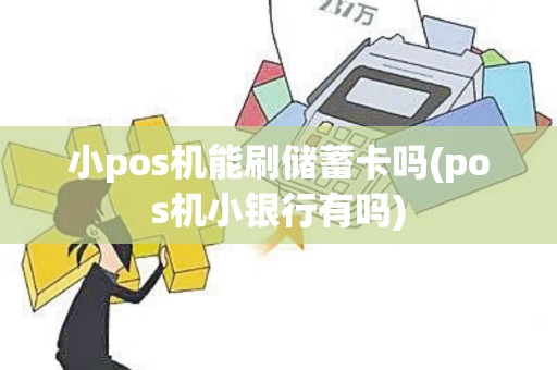 小pos机能刷储蓄卡吗(pos机小银行有吗)