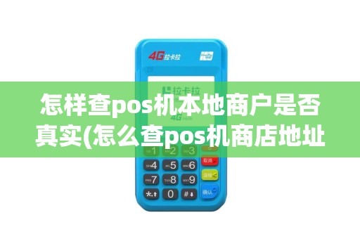 怎样查pos机本地商户是否真实(怎么查pos机商店地址)