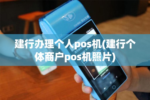 建行办理个人pos机(建行个体商户pos机照片)