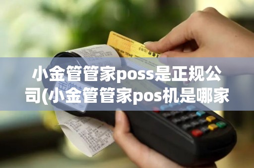 小金管管家poss是正规公司(小金管管家pos机是哪家)