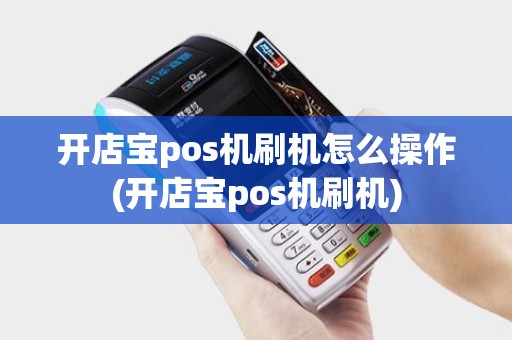 开店宝pos机刷机怎么操作(开店宝pos机刷机)