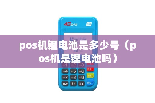 pos机锂电池是多少号（pos机是锂电池吗）