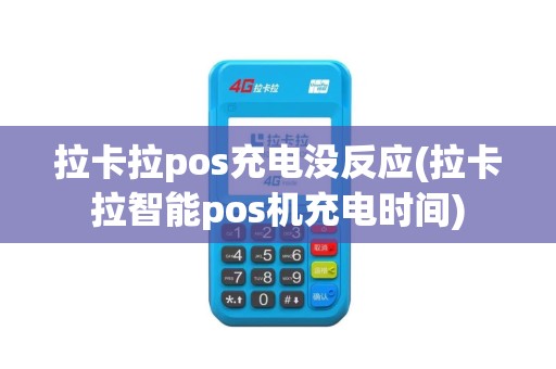 拉卡拉pos充电没反应(拉卡拉智能pos机充电时间)