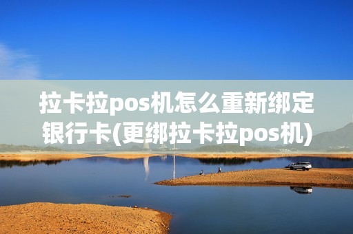 拉卡拉pos机怎么重新绑定银行卡(更绑拉卡拉pos机)