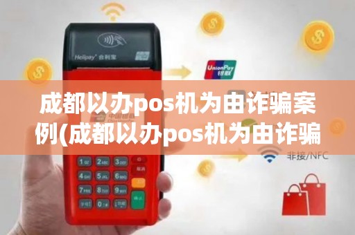 成都以办pos机为由诈骗案例(成都以办pos机为由诈骗)