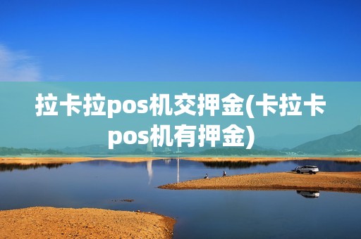 拉卡拉pos机交押金(卡拉卡pos机有押金)