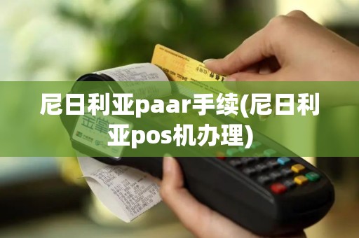 尼日利亚paar手续(尼日利亚pos机办理)