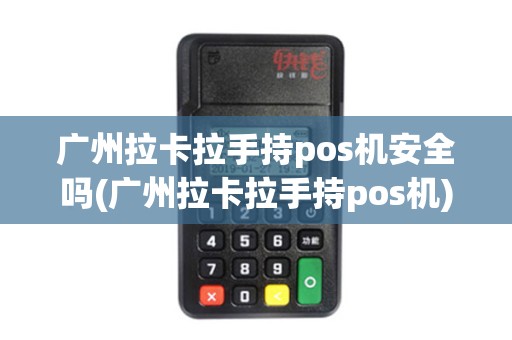 广州拉卡拉手持pos机安全吗(广州拉卡拉手持pos机)