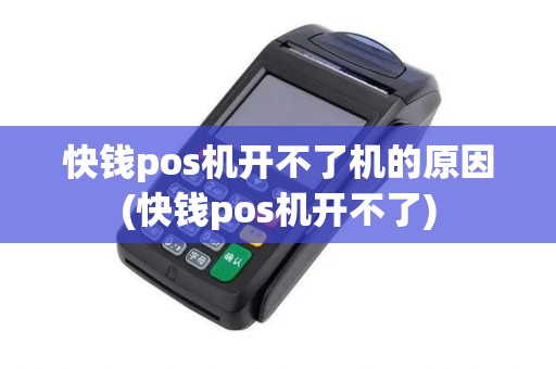 快钱pos机开不了机的原因(快钱pos机开不了)