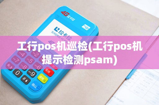 工行pos机巡检(工行pos机提示检测psam)