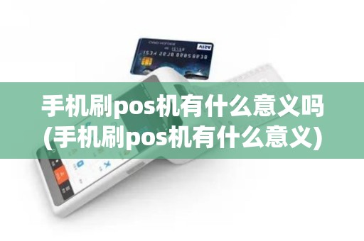 手机刷pos机有什么意义吗(手机刷pos机有什么意义)
