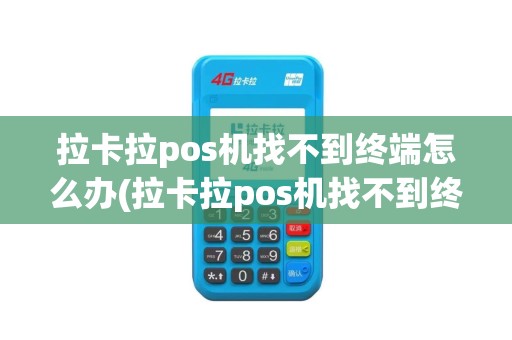 拉卡拉pos机找不到终端怎么办(拉卡拉pos机找不到终端)