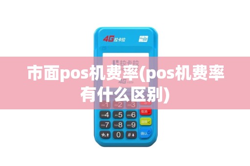 市面pos机费率(pos机费率有什么区别)