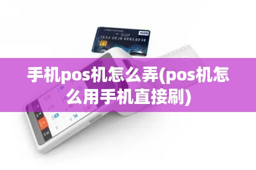 手机pos机怎么弄(pos机怎么用手机直接刷)
