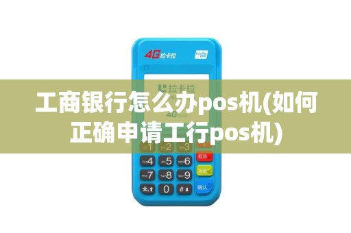 工商银行怎么办pos机(如何正确申请工行pos机)