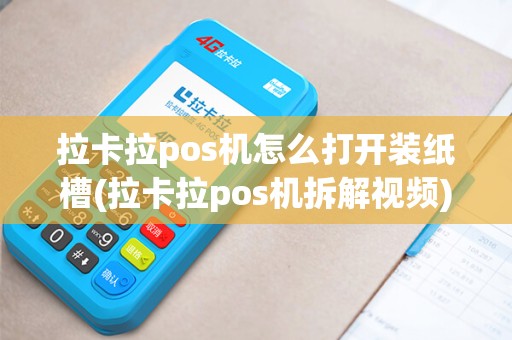 拉卡拉pos机怎么打开装纸槽(拉卡拉pos机拆解视频)