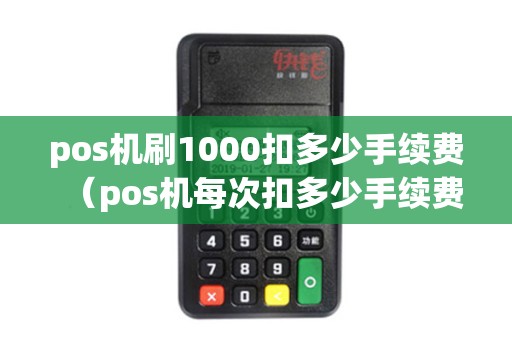 pos机刷1000扣多少手续费（pos机每次扣多少手续费）