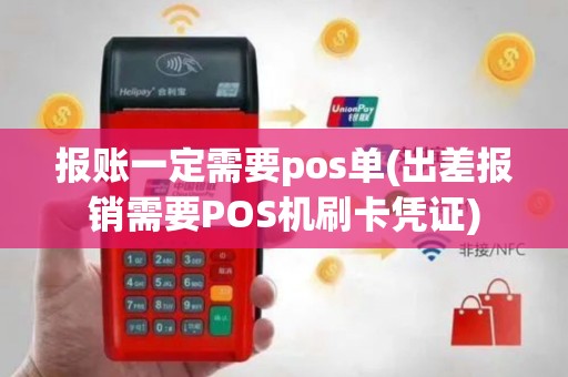 报账一定需要pos单(出差报销需要POS机刷卡凭证)