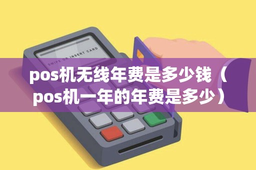 pos机无线年费是多少钱（pos机一年的年费是多少）